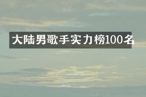 大陆男歌手实力榜100名