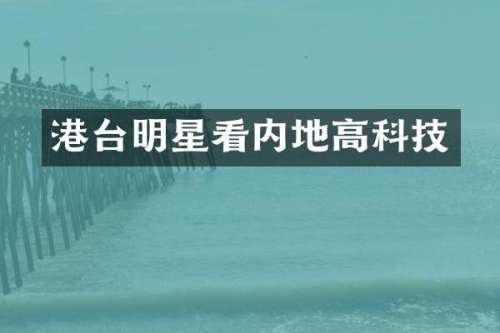 港台明星看内地高科技