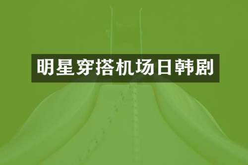 明星穿搭机场日韩剧