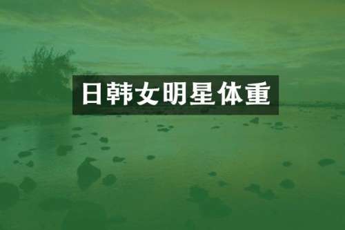 日韩女明星体重