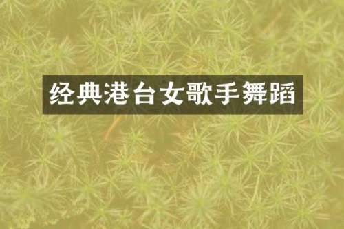 经典港台女歌手舞蹈