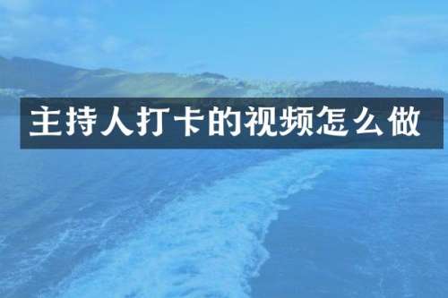主持人打卡的视频怎么做