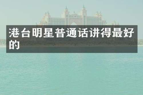 港台明星普通话讲得最好的