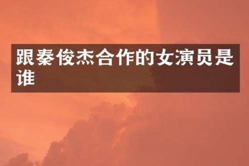 跟秦俊杰合作的女演员是谁