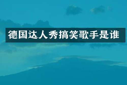 德国达人秀搞笑歌手是谁
