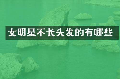 女明星不长头发的有哪些