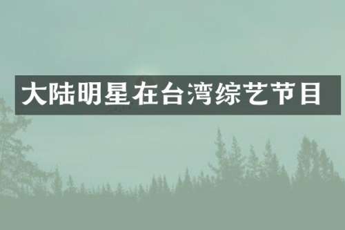 大陆明星在台湾综艺节目