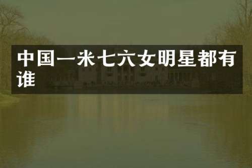 中国一米七六女明星都有谁