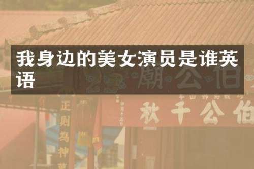 我身边的演员是谁英语