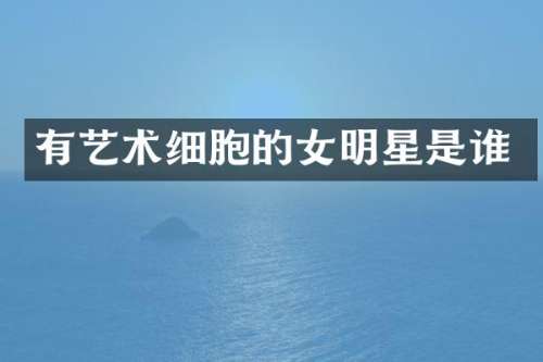 有艺术细胞的女明星是谁