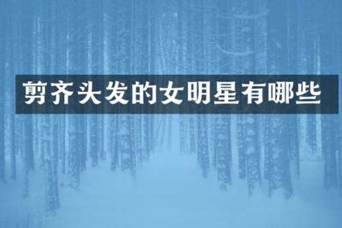 剪齐头发的女明星有哪些
