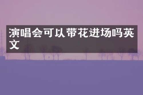 演唱会可以带花进场吗英文