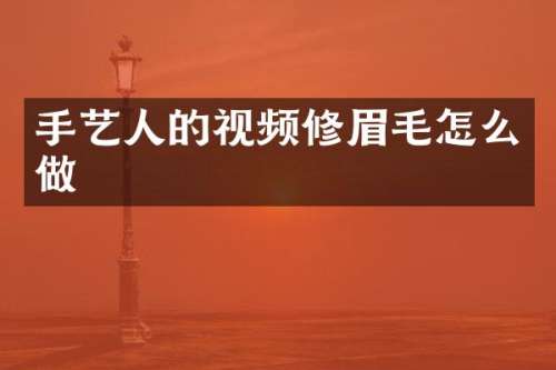 手艺人的视频修眉毛怎么做