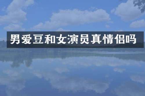 男爱豆和女演员真情侣吗