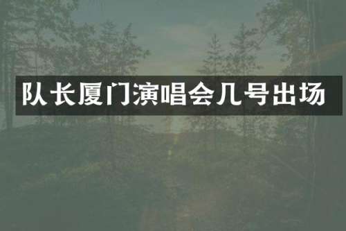 队长厦门演唱会几号出场