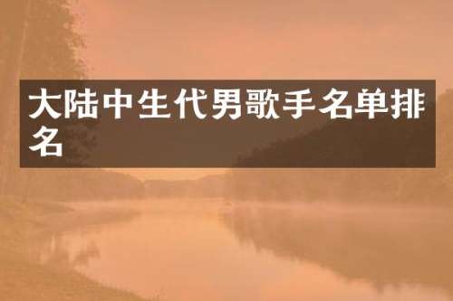大陆中生代男歌手名单排名