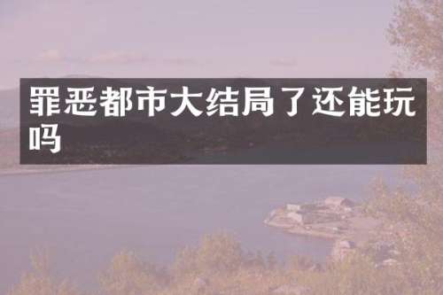 罪恶都市大结局了还能玩吗