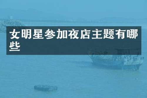 女明星参加夜店主题有哪些