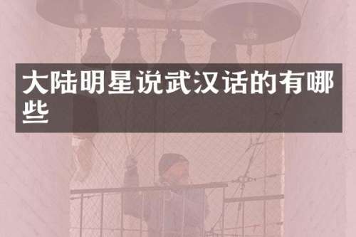大陆明星说武汉话的有哪些