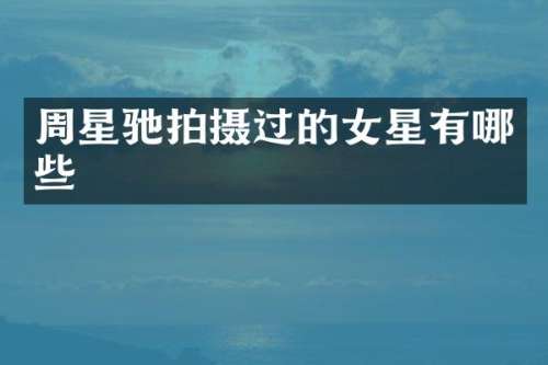 周星驰拍摄过的女星有哪些