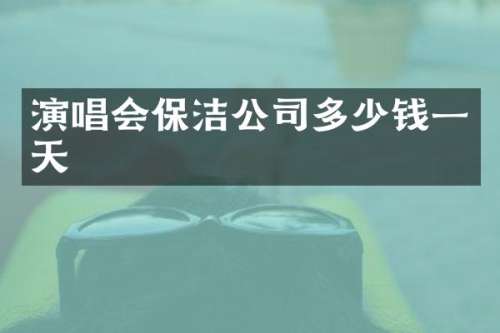 演唱会保洁公司多少钱一天