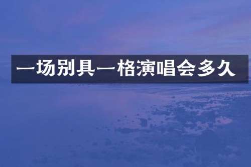 一场别具一格演唱会多久