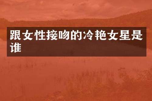 跟女性接吻的冷艳女星是谁