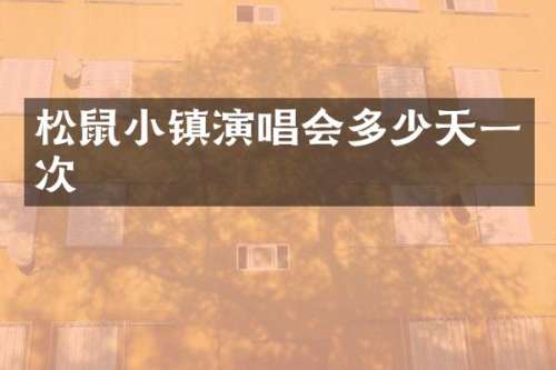 松鼠小镇演唱会多少天一次