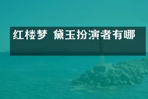 红楼梦 黛玉扮演者有哪些