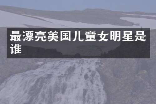 最漂亮美国儿童女明星是谁