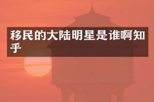 移民的大陆明星是谁啊知乎
