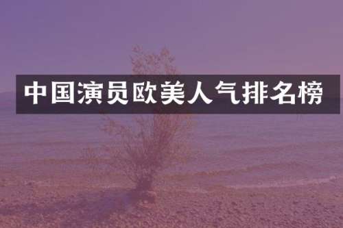 中国演员欧美人气排名榜