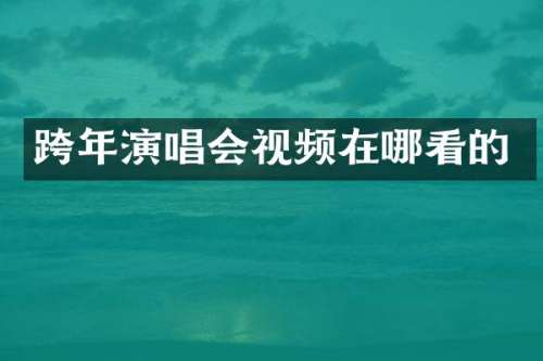 跨年演唱会视频在哪看的