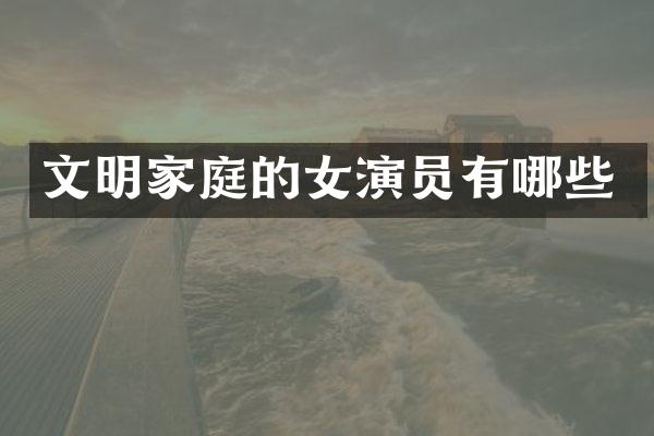 文明家庭的女演员有哪些