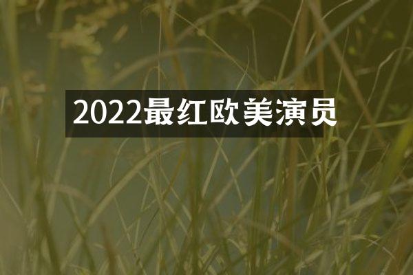 2022最红欧美演员