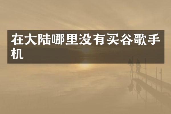 在大陆哪里没有买谷歌手机