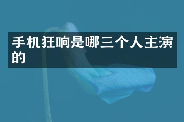 手机狂响是哪三个人主演的