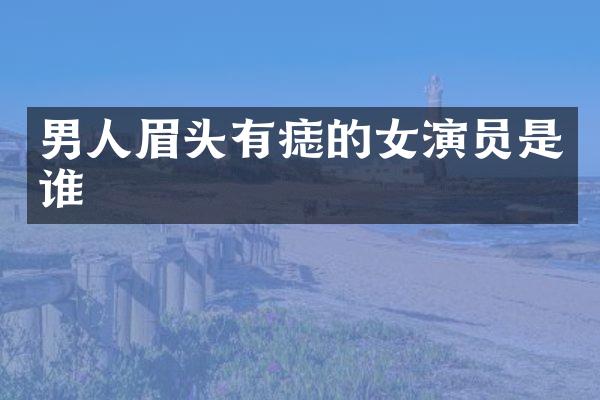 男人眉头有痣的女演员是谁