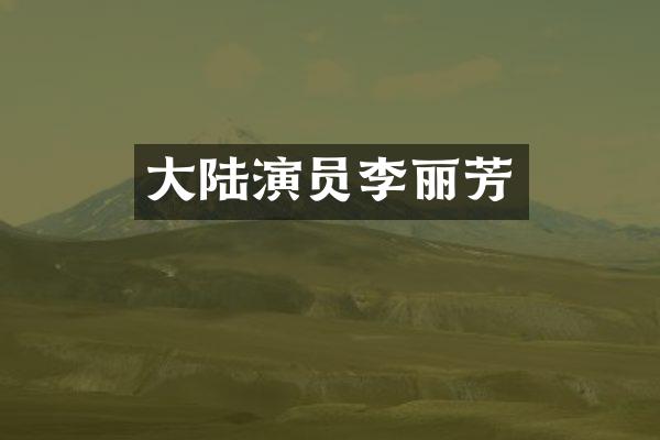 大陆演员李丽芳
