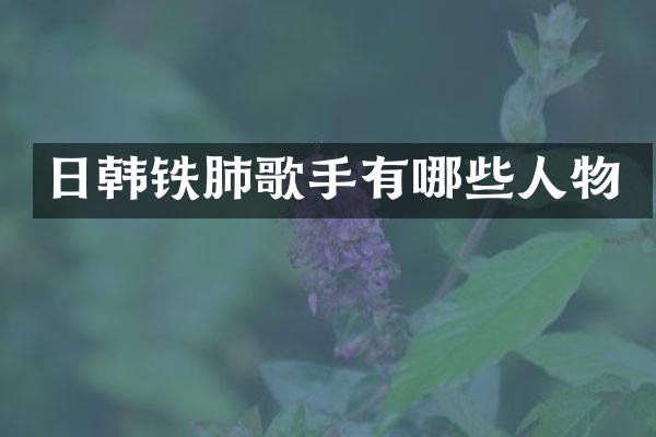 日韩铁肺歌手有哪些人物
