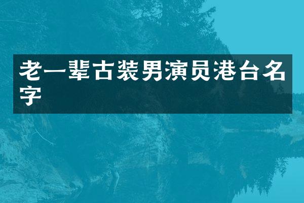 老一辈古装男演员港台名字