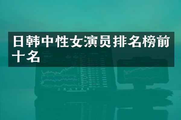 日韩中性女演员排名榜前十名