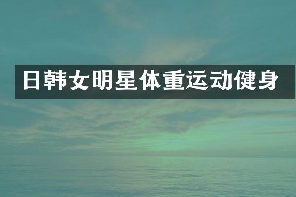日韩女明星体重运动健身