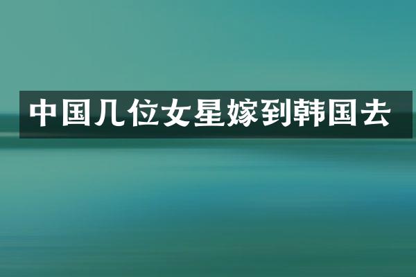 中国几位女星嫁到韩国去