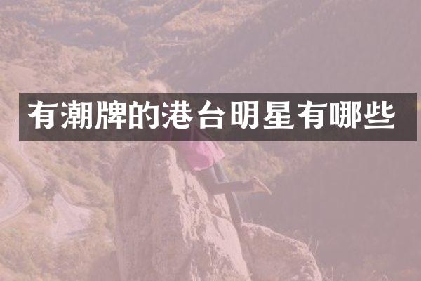 有潮牌的港台明星有哪些