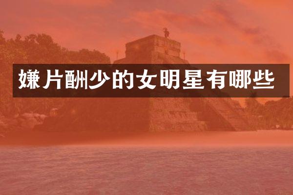 嫌片酬少的女明星有哪些
