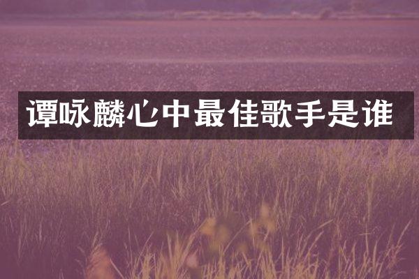 谭咏麟心中最佳歌手是谁