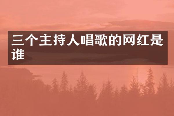 三个主持人唱歌的网红是谁