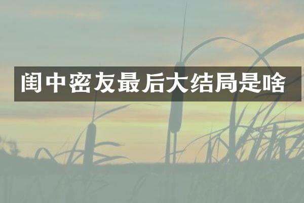 闺中密友最后大结局是啥
