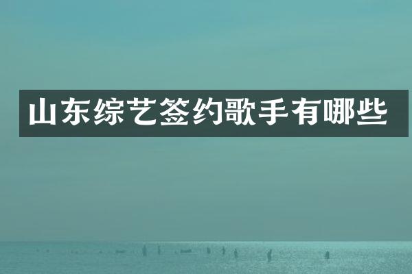 山东综艺签约歌手有哪些